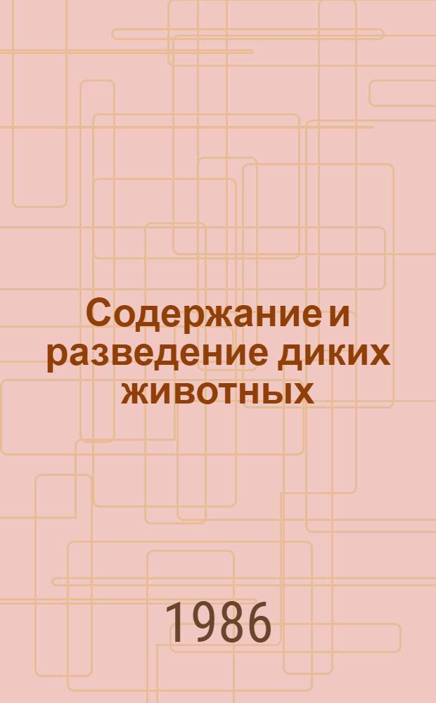 Содержание и разведение диких животных : (Сб. науч. тр.)