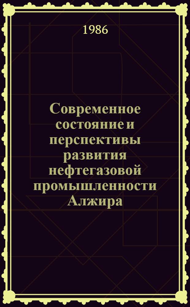 Современное состояние и перспективы развития нефтегазовой промышленности Алжира, Ливии, Ирака и Сирии : Конъюнктур. исслед. и конъюнктур.-экон. информ. : Обзор