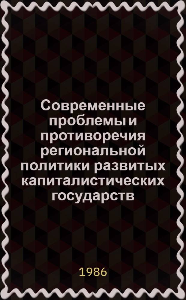 Современные проблемы и противоречия региональной политики развитых капиталистических государств : Реф. сб