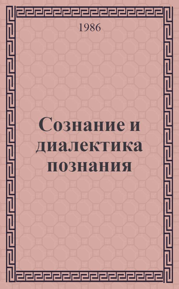 Сознание и диалектика познания : Межвуз. сб. науч. тр