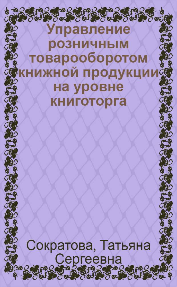 Управление розничным товарооборотом книжной продукции на уровне книготорга : (Информ. обеспечение) : Автореф. дис. на соиск. учен. степ. канд. экон. наук : (08.00.25)