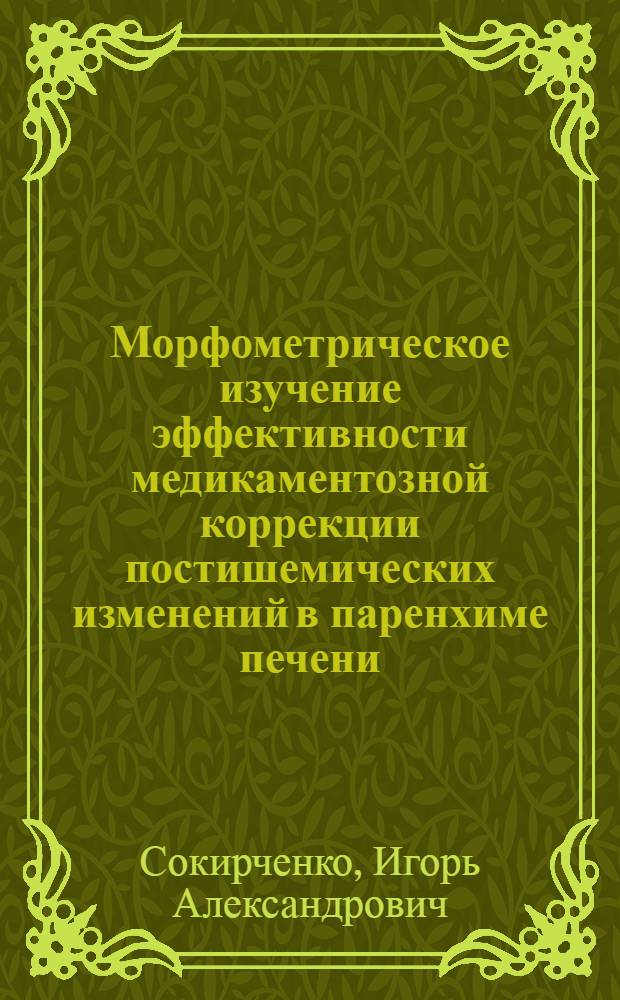 Морфометрическое изучение эффективности медикаментозной коррекции постишемических изменений в паренхиме печени : Автореф. дис. на соиск. учен. степ. канд. биол. наук : (14.00.23)