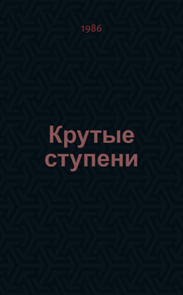 Крутые ступени : Записки отв. работника
