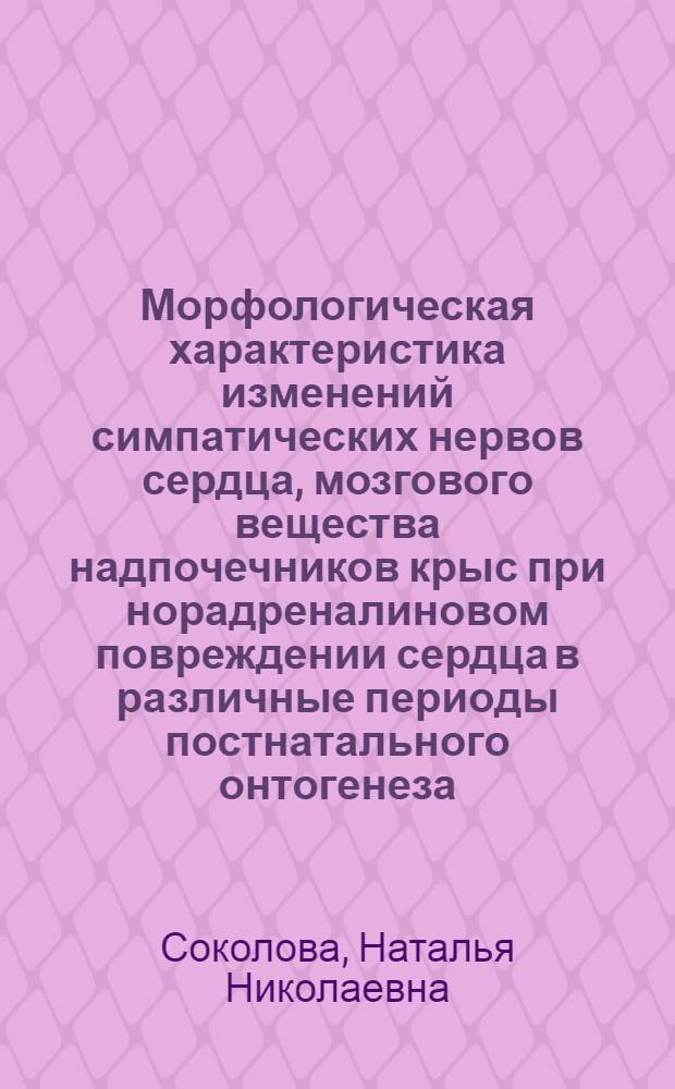 Морфологическая характеристика изменений симпатических нервов сердца, мозгового вещества надпочечников крыс при норадреналиновом повреждении сердца в различные периоды постнатального онтогенеза : (Эксперим. исслед.) : Автореф. дис. на соиск. учен. степ. канд. мед. наук : (14.00.15)