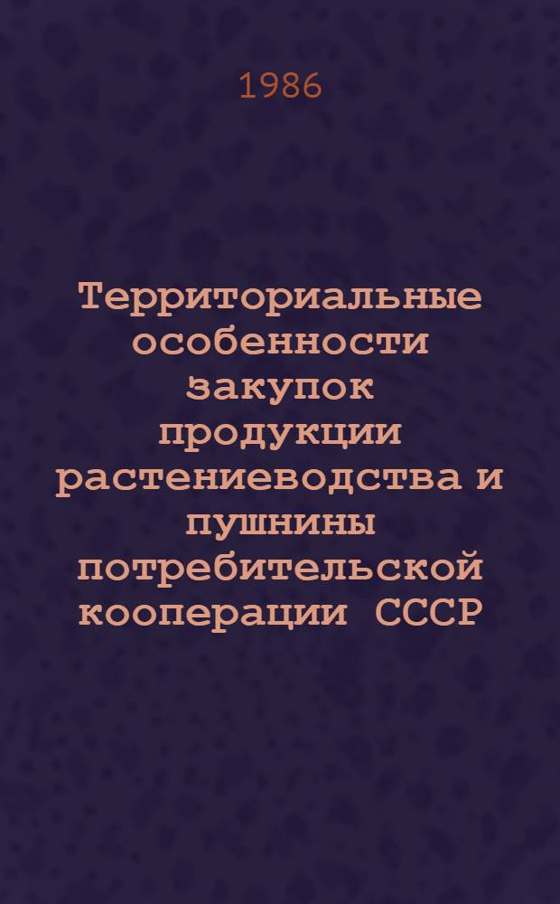 Территориальные особенности закупок продукции растениеводства и пушнины потребительской кооперации СССР : Лекция для студентов кооп. вузов