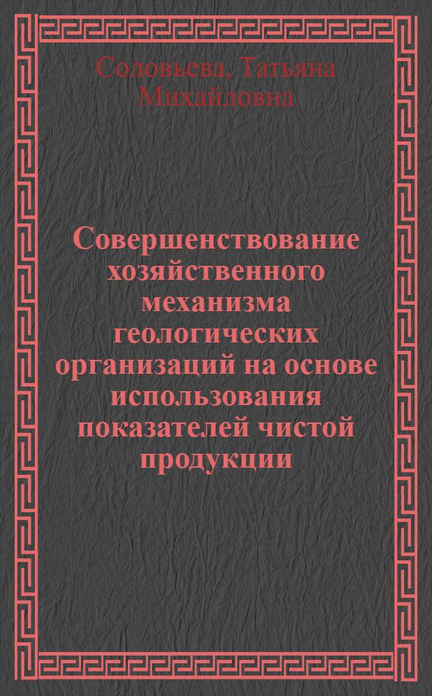 Совершенствование хозяйственного механизма геологических организаций на основе использования показателей чистой продукции : Автореф. дис. на соиск. учен. степ. канд. экон. наук : (08.00.21)