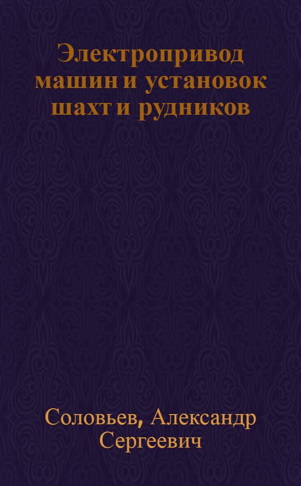 Электропривод машин и установок шахт и рудников : Учеб. пособие для студентов спец. 0634 "Электрификация и автоматизация горн. работ" и 0506 "Горн. машины и комплексы"