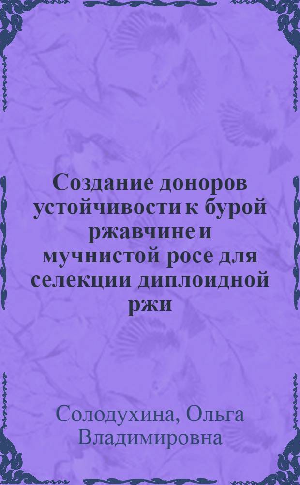 Создание доноров устойчивости к бурой ржавчине и мучнистой росе для селекции диплоидной ржи : Автореф. дис. на соиск. учен. степ. канд. с.-х. наук : (06.01.05; 16.01.11)