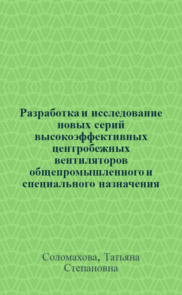Разработка и исследование новых серий высокоэффективных центробежных вентиляторов общепромышленного и специального назначения : Автореф. дис. на соиск. учен. степ. д-ра техн. наук : (05.04.06)
