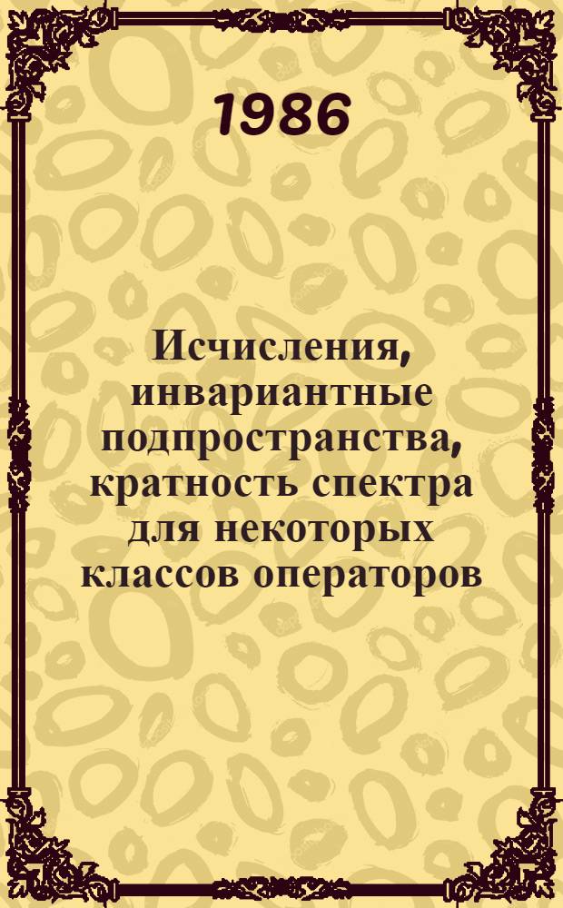 Исчисления, инвариантные подпространства, кратность спектра для некоторых классов операторов : Автореф. дис. на соиск. учен. степ. канд. физ.-мат. наук : (01.01.01)
