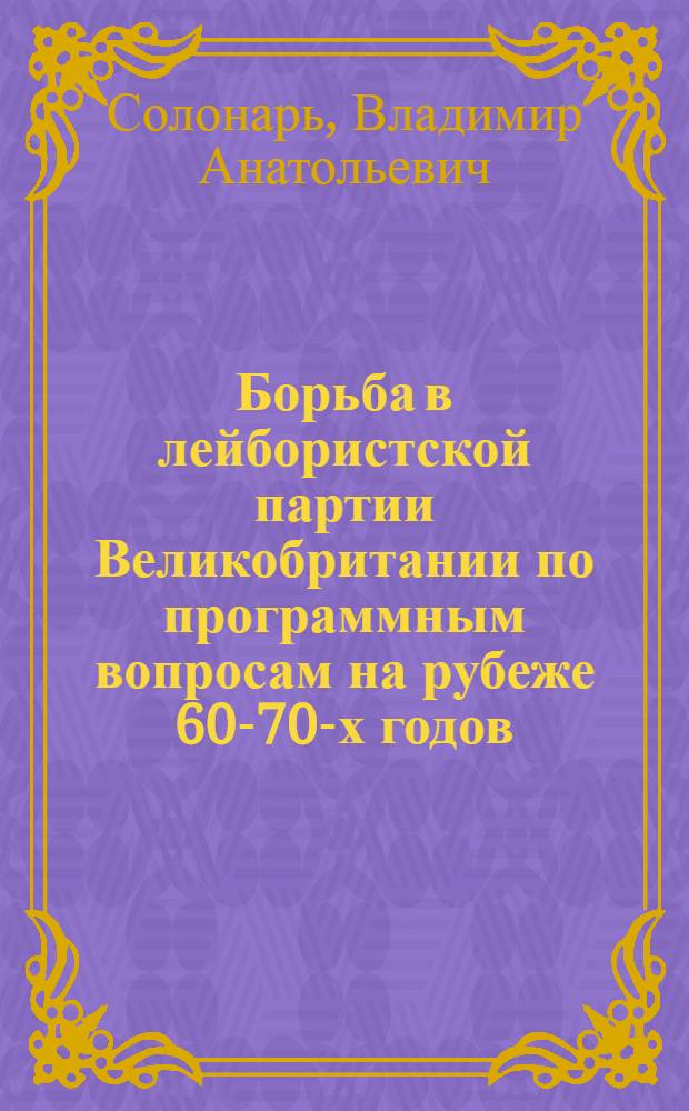 Борьба в лейбористской партии Великобритании по программным вопросам на рубеже 60-70-х годов : Автореф. дис. на соиск. учен. степ. канд. ист. наук : (07.00.03)