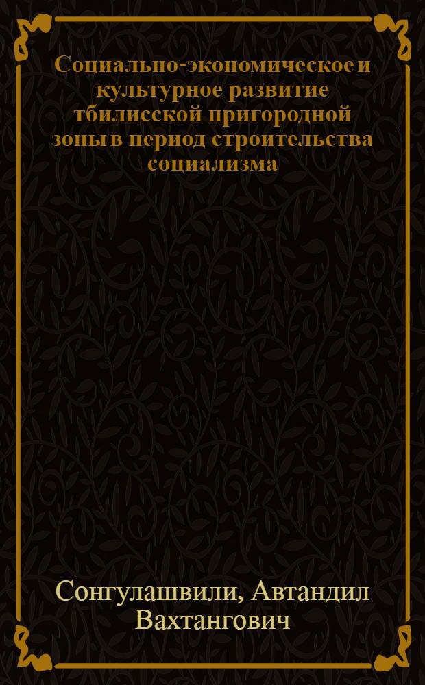 Социально-экономическое и культурное развитие тбилисской пригородной зоны в период строительства социализма (1921-1941 гг.) : Автореф. дис. на соиск. учен. степ. канд. ист. наук : (07.00.02)