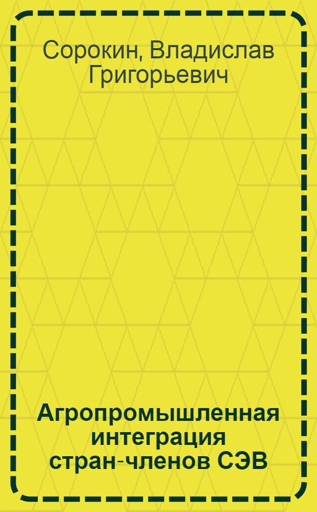Агропромышленная интеграция стран-членов СЭВ : Соврем. тенденции