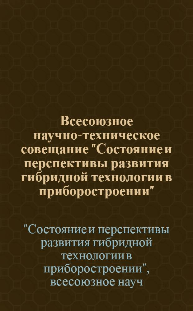 Всесоюзное научно-техническое совещание "Состояние и перспективы развития гибридной технологии в приборостроении", 21-23 октября 1986 г. (г. Ростов Ярославская обл.) : Тез. докл
