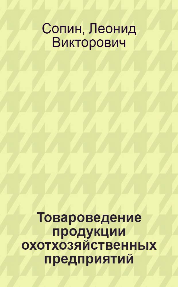 Товароведение продукции охотхозяйственных предприятий (продовольственные товары) : Учеб. пособие