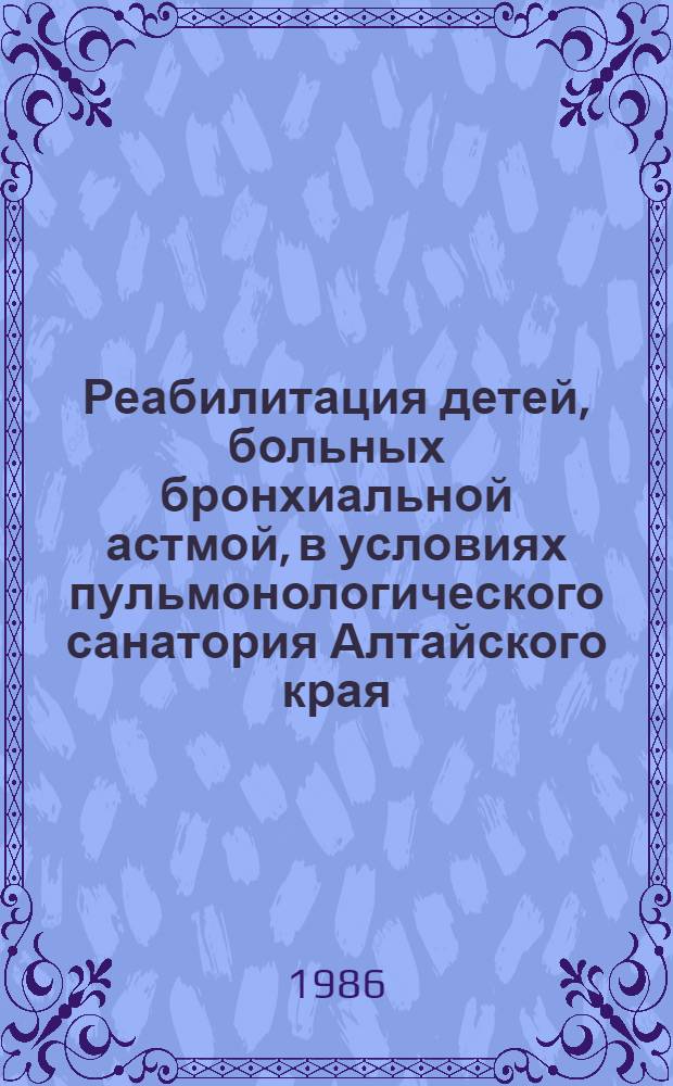 Реабилитация детей, больных бронхиальной астмой, в условиях пульмонологического санатория Алтайского края : Автореф. дис. на соиск. учен. степ. канд. мед. наук : (14.00.09)