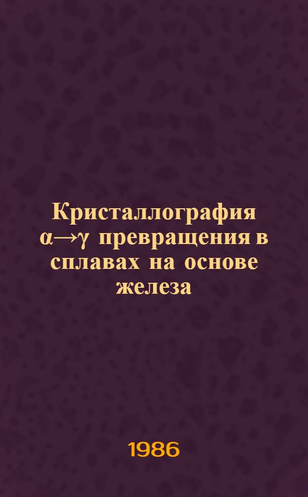 Кристаллография α→γ превращения в сплавах на основе железа : Автореф. дис. на соиск. учен. степ. канд. физ.-мат. наук : (01.04.07)
