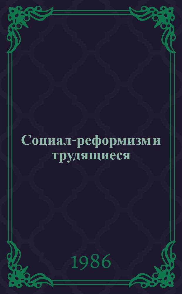 Социал-реформизм и трудящиеся : Взаимоотношения социал.-демокр. партий с профсоюзами и современ. демокр. движениями в Зап. Европе