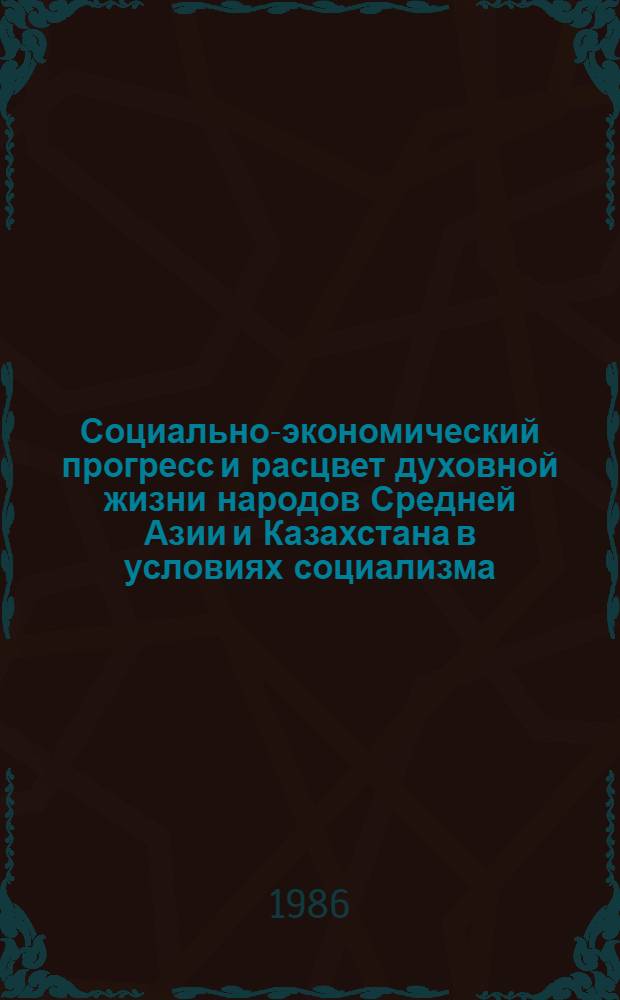 Социально-экономический прогресс и расцвет духовной жизни народов Средней Азии и Казахстана в условиях социализма : (Материалы науч.-теорет. конф. в Душанбе, 13-14 нояб. 1984 г.)