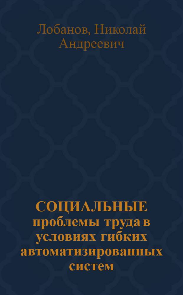 СОЦИАЛЬНЫЕ проблемы труда в условиях гибких автоматизированных систем