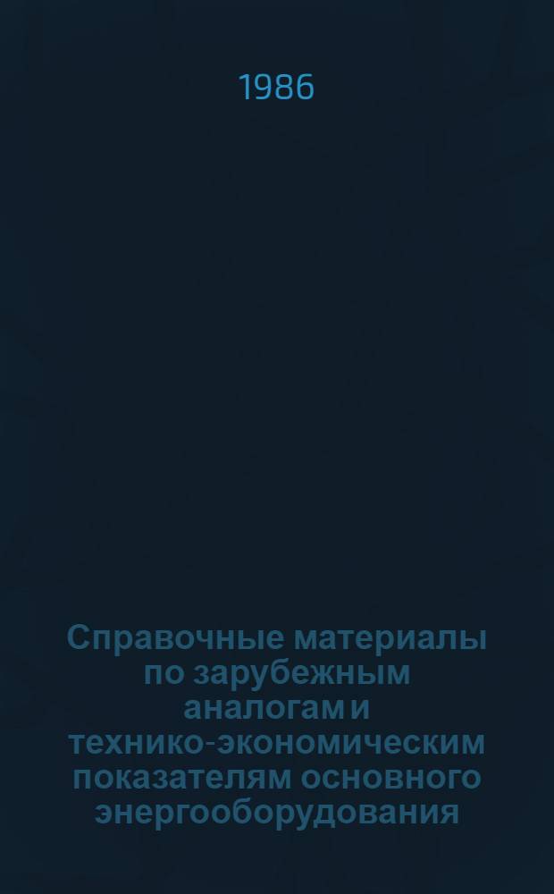 Справочные материалы по зарубежным аналогам и технико-экономическим показателям основного энергооборудования, выпускаемого предприятиями Минэнергомаша : Оборудование для АЭС