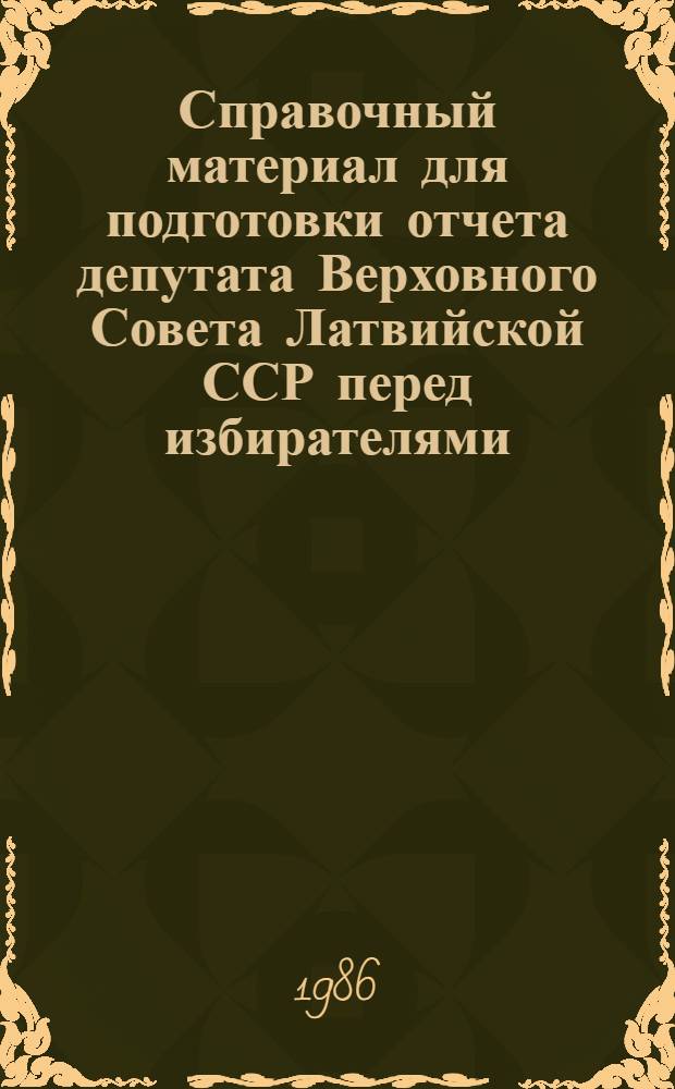 Справочный материал для подготовки отчета депутата Верховного Совета Латвийской ССР перед избирателями