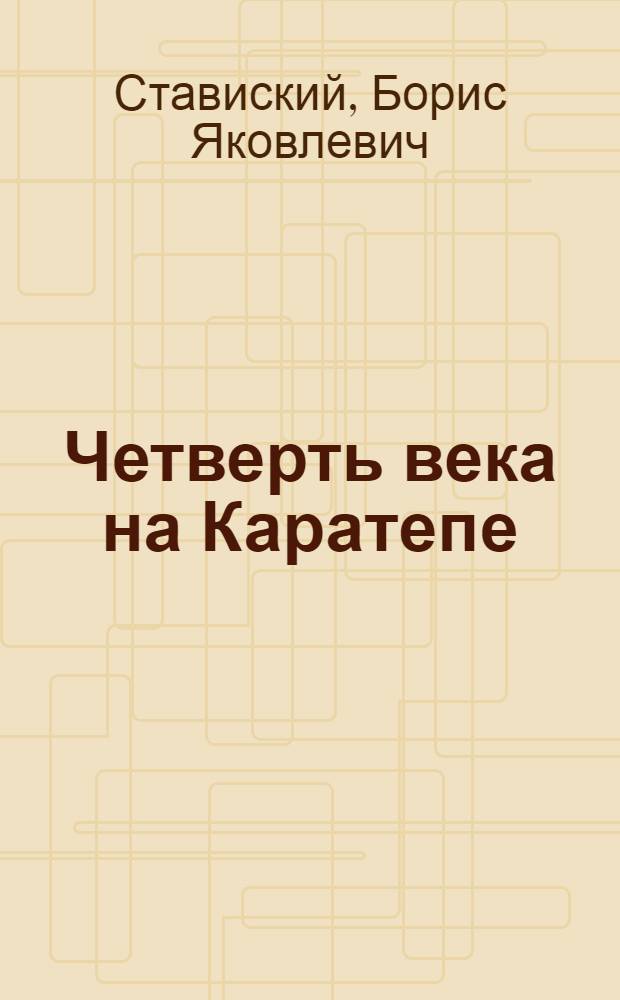 Четверть века на Каратепе : (Записки начальника археол. экспедиции)