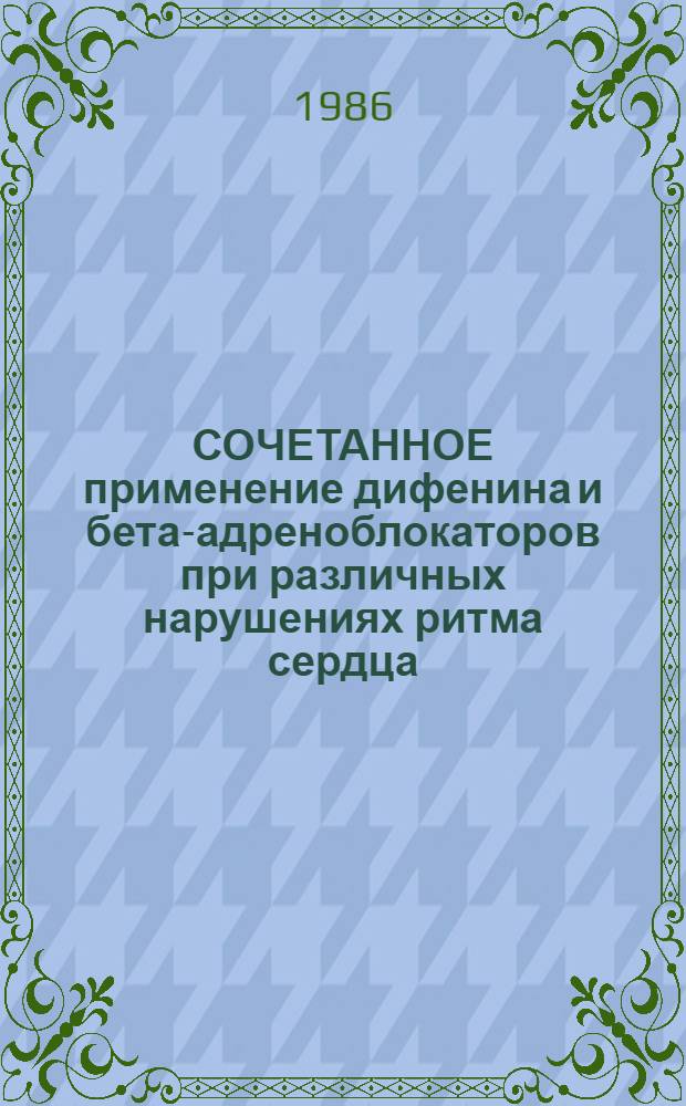 СОЧЕТАННОЕ применение дифенина и бета-адреноблокаторов при различных нарушениях ритма сердца : (Метод. рекомендации)