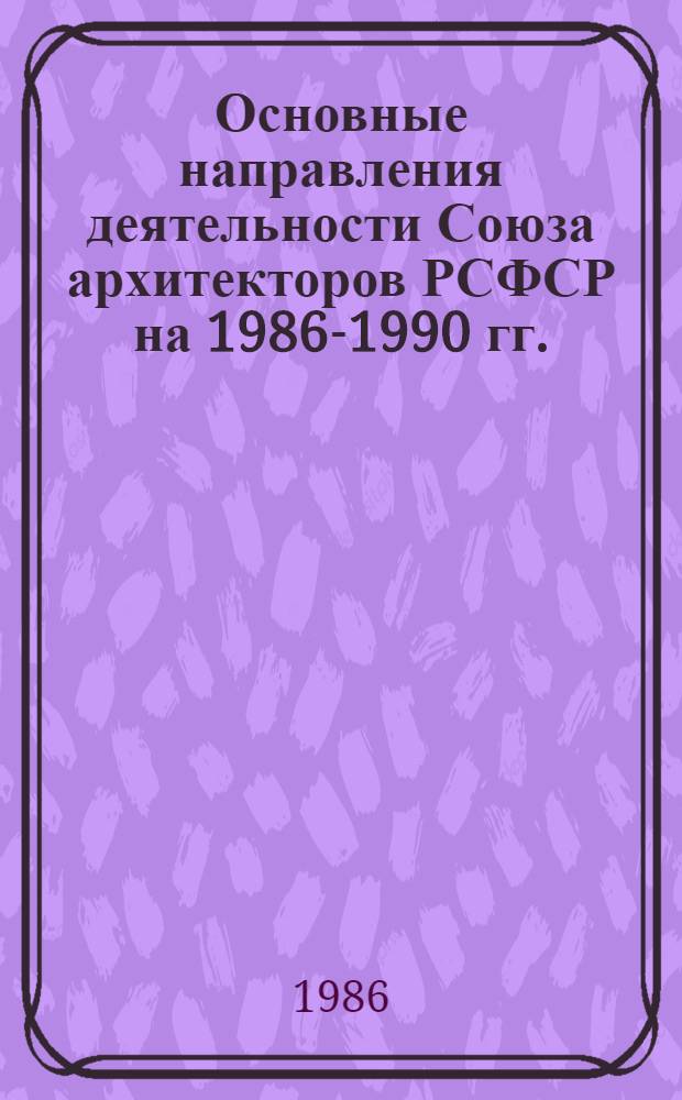 Основные направления деятельности Союза архитекторов РСФСР на 1986-1990 гг.