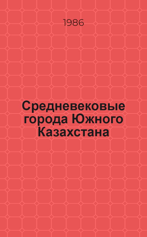 Средневековые города Южного Казахстана : Сб. ст.