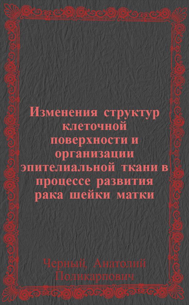 Изменения структур клеточной поверхности и организации эпителиальной ткани в процессе развития рака шейки матки : Автореф. дис. на соиск. учен. степ. д-ра мед. наук