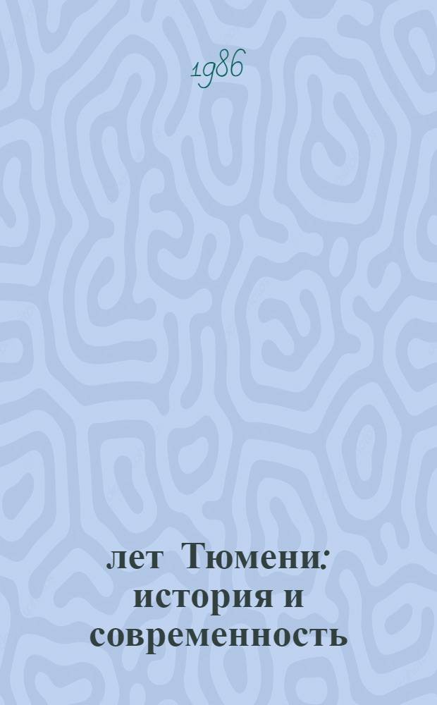 400 лет Тюмени: история и современность : Тез. докл. и сообщ. гор. науч. конф., Тюмень, 23-24 мая 1986