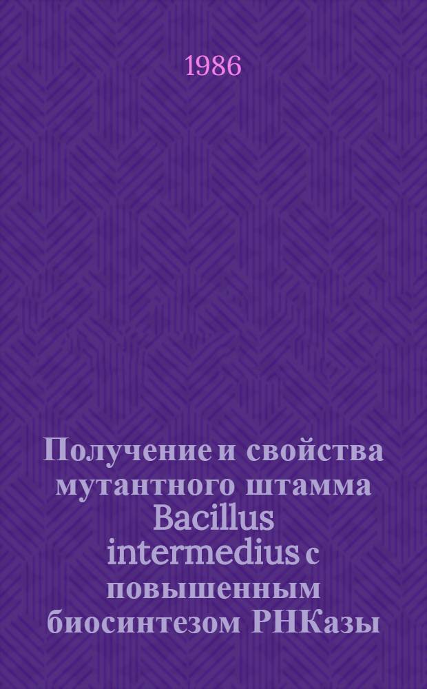 Получение и свойства мутантного штамма Bacillus intermedius с повышенным биосинтезом РНКазы : Автореф. дис. на соиск. учен. степ. к. б. н