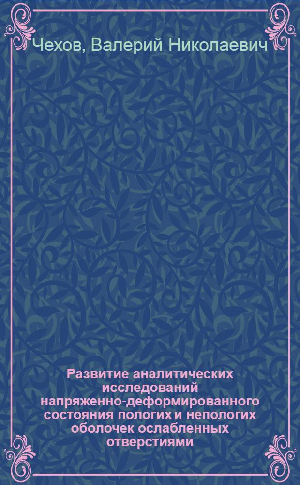 Развитие аналитических исследований напряженно-деформированного состояния пологих и непологих оболочек ослабленных отверстиями : Автореф. дис. на соиск. учен. степ. д-ра физ.-мат. наук : (01.02.04)