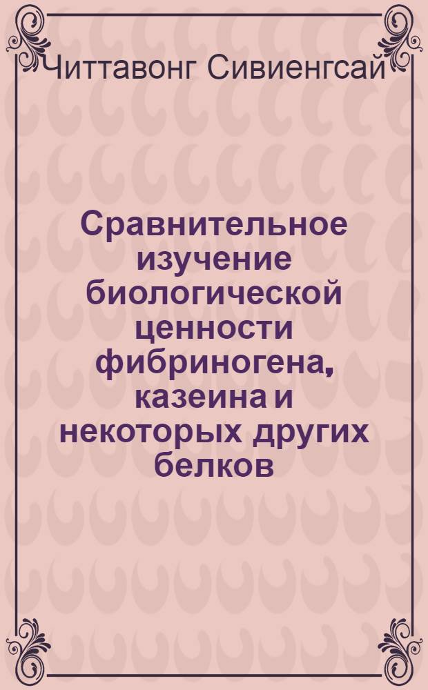 Сравнительное изучение биологической ценности фибриногена, казеина и некоторых других белков : Автореф. дис. на соиск. учен. степ. канд. биол. наук : (03.00.04)