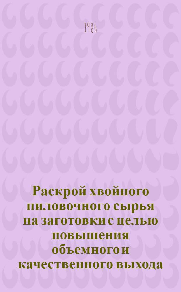Раскрой хвойного пиловочного сырья на заготовки с целью повышения объемного и качественного выхода : Автореф. дис. на соиск. учен. степ. канд. техн. наук : (05.21.05)