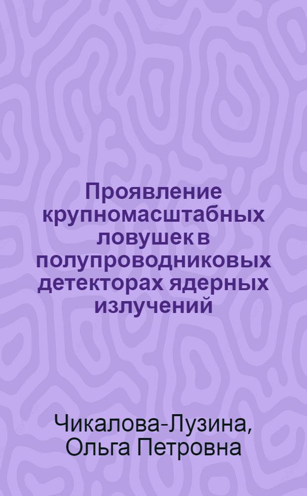 Проявление крупномасштабных ловушек в полупроводниковых детекторах ядерных излучений : Автореф. дис. на соиск. учен. степ. канд. физ.-мат. наук : (01.04.10)