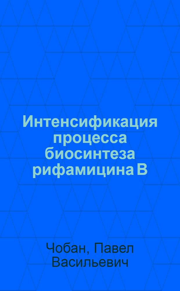 Интенсификация процесса биосинтеза рифамицина В : Автореф. дис. на соиск. учен. степ. к. т. н