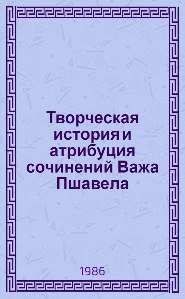 Творческая история и атрибуция сочинений Важа Пшавела : Автореф. дис. на соиск. учен. степ. д-ра филол. наук : (10.01.03)