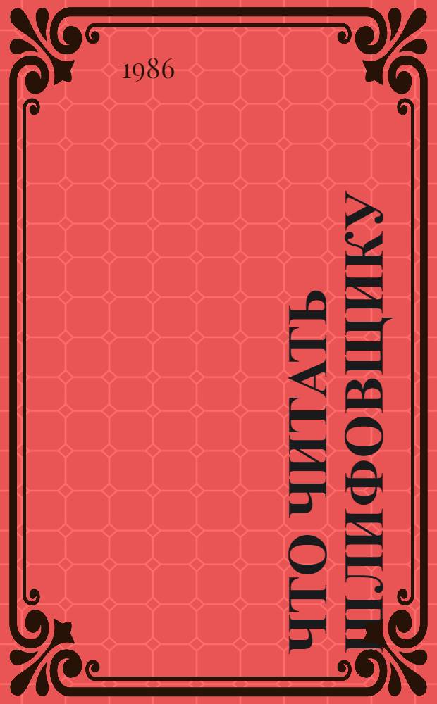 Что читать шлифовщику : Рек. указ. лит