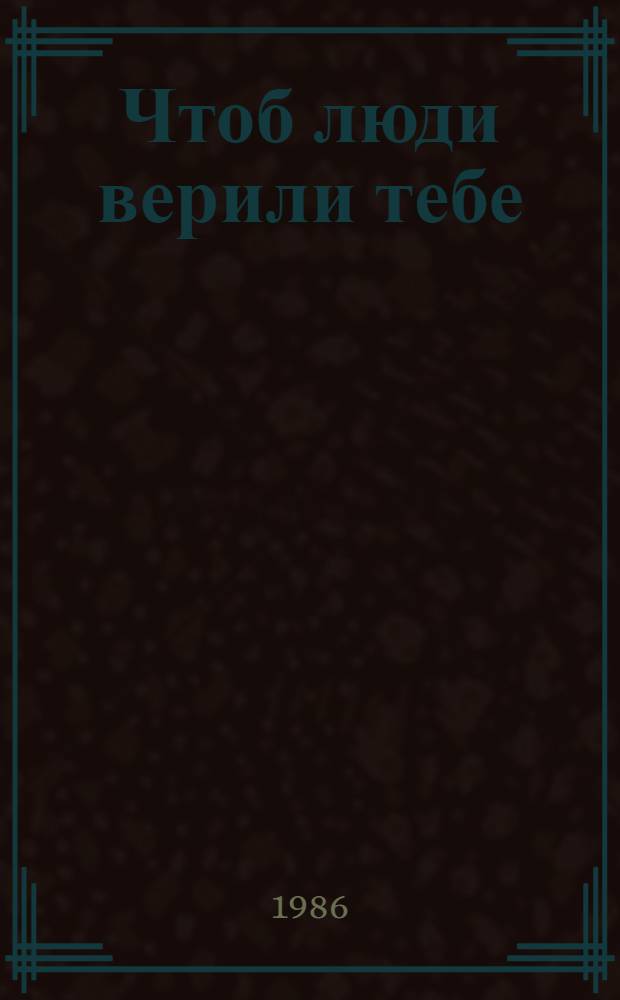 Чтоб люди верили тебе : Мастера лит. и искусства : (Очерки, интервью) : Сборник