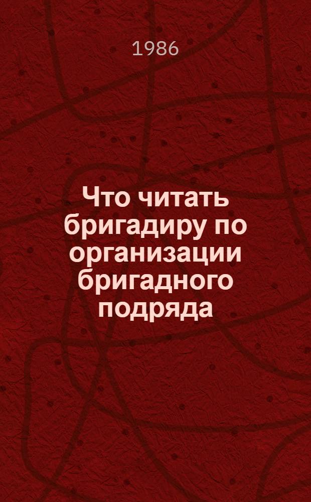 Что читать бригадиру по организации бригадного подряда : Рек. библиогр