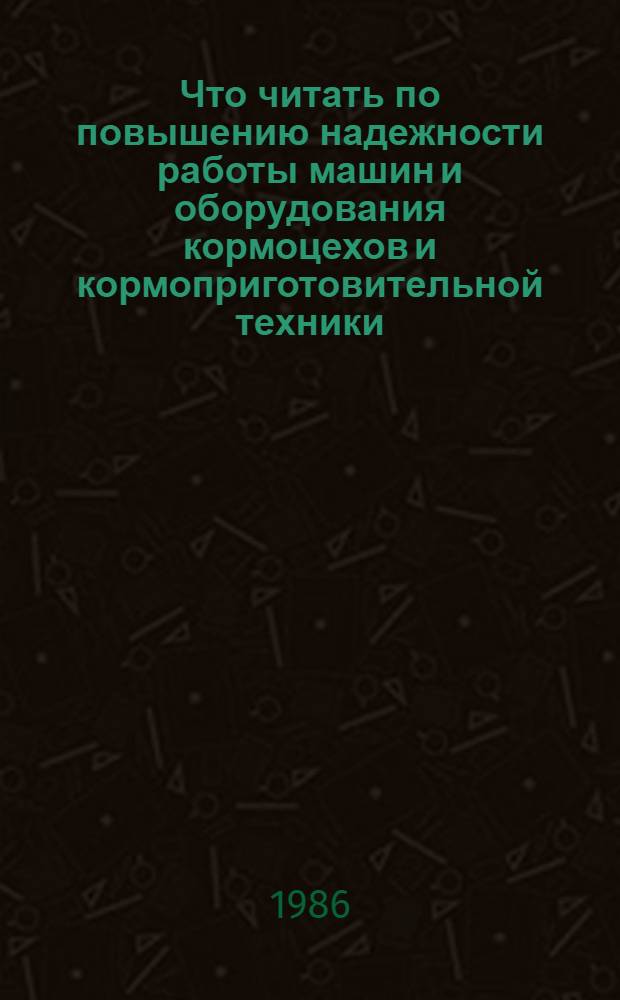 Что читать по повышению надежности работы машин и оборудования кормоцехов и кормоприготовительной техники : Рек. указ
