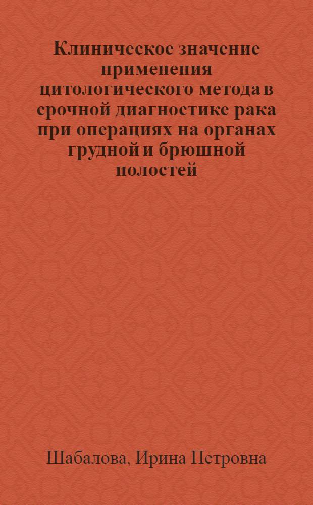 Клиническое значение применения цитологического метода в срочной диагностике рака при операциях на органах грудной и брюшной полостей : Автореф. дис. на соиск. учен. степ. канд. мед. наук : (14.00.14)