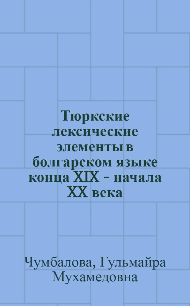 Тюркские лексические элементы в болгарском языке конца XIX - начала XX века : (На материале произведений Л. Каравелова и И. Вазова) : Автореф. дис. на соиск. учен. степ. канд. филол. наук : (10.02.03; 10.02.06)