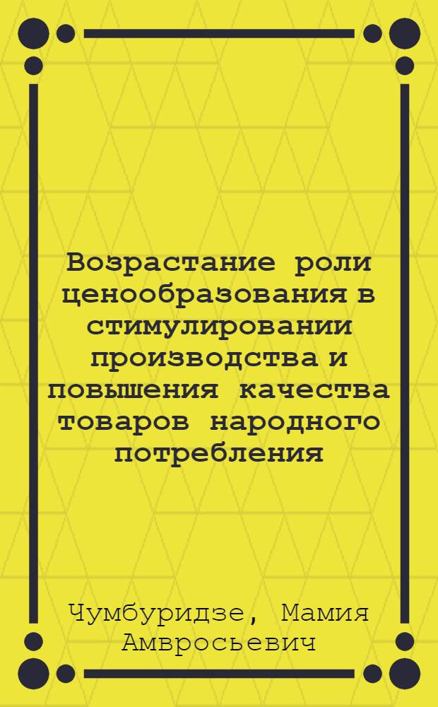 Возрастание роли ценообразования в стимулировании производства и повышения качества товаров народного потребления : Автореф. дис. на соиск. учен. степ. канд. экон. наук : (08.00.01)
