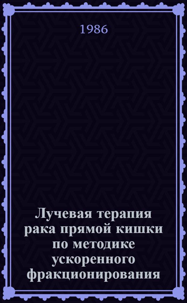 Лучевая терапия рака прямой кишки по методике ускоренного фракционирования : Автореф. дис. на соиск. учен. степ. канд. мед. наук : (14.00.19)