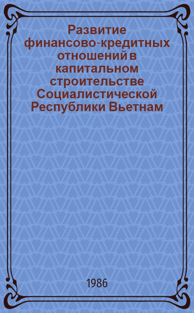 Развитие финансово-кредитных отношений в капитальном строительстве Социалистической Республики Вьетнам : (С учетом опыта СССР) : Автореф. дис. на соиск. учен. степ. канд. экон. наук : (08.00.10)