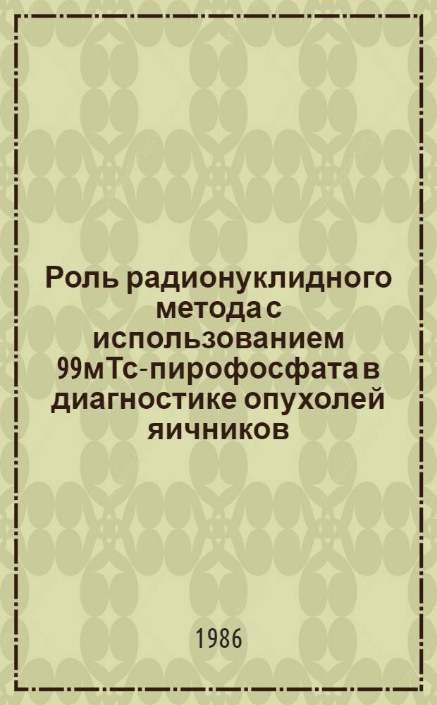 Роль радионуклидного метода с использованием 99мТс-пирофосфата в диагностике опухолей яичников : Автореф. дис. на соиск. учен. степ. канд. мед. наук : (14.00.19)