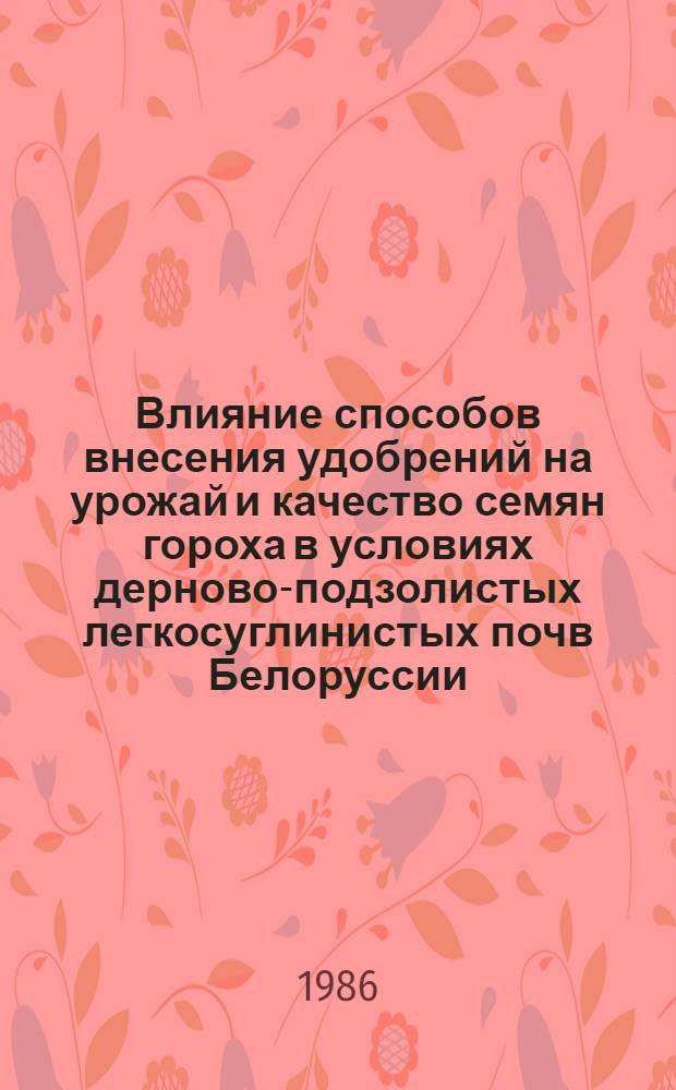 Влияние способов внесения удобрений на урожай и качество семян гороха в условиях дерново-подзолистых легкосуглинистых почв Белоруссии : Автореф. дис. на соиск. учен. степ. канд. с.-х. наук : (06.01.04)